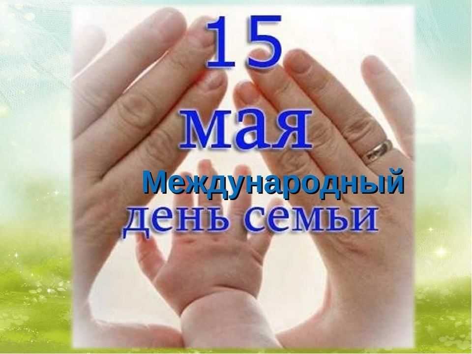 15 МАЯ - МЕЖДУНАРОДНЫЙ ДЕНЬ СЕМЬИ